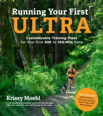 Running Your First Ultra: Customizable Training Plans for Your First 50k to 100-Mile Race: New Edition with Write-In Training Journal - Moehl, Krissy