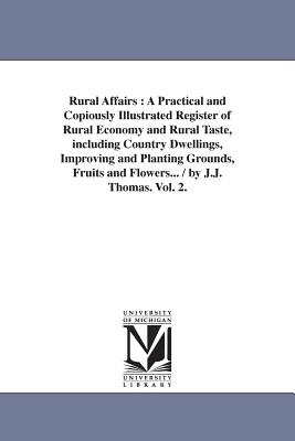 Rural Affairs: A Practical and Copiously Illustrated Register of Rural Economy and Rural Taste, including Country Dwellings, Improving and Planting Grounds, Fruits and Flowers... / by J.J. Thomas. Vol. 2. - Thomas, J J