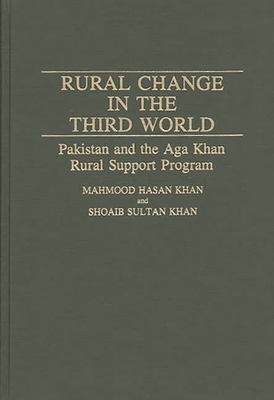 Rural Change in the Third World: Pakistan and the Aga Khan Rural Support Program - Khan, Mahmood Hasan, and Khan, Shoaib Sultan, and Hasan Khan, Mahmood