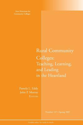 Rural Community Colleges: Teaching, Learning, and Leading in the Heartland: New Directions for Community Colleges, Number 137 - CC, and Eddy, and Murray