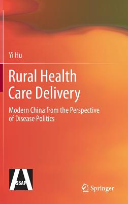 Rural Health Care Delivery: Modern China from the Perspective of Disease Politics - Hu, Yi