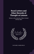 Rural Letters and Other Records of Thought at Leisure: Written in the Intervals of More Hurried Literary Labor