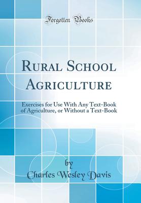 Rural School Agriculture: Exercises for Use with Any Text-Book of Agriculture, or Without a Text-Book (Classic Reprint) - Davis, Charles Wesley