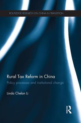 Rural Tax Reform in China: Policy Processes and Institutional Change - Li, Linda Chelan