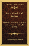 Rural Wealth And Welfare: Economic Principles, Illustrated And Applied In Farm Life (1900)