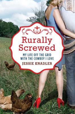 Rurally Screwed: My Life Off the Grid with the Cowboy I Love - Knadler, Jessie