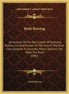 Rush Bearing: An Account of the Old Custom of Strewing Rushes, Carrying Rushes to the Church, the Rush Cart, Garlands in Churches, Morris Dancers, the Wake, the Rush (1891)