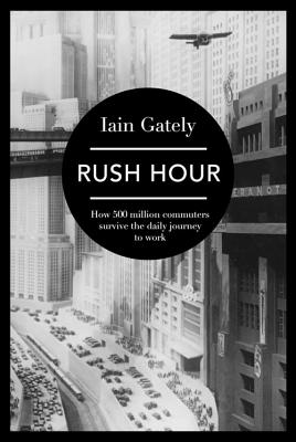 Rush Hour: How 500 Million Commuters Survive the Daily Journey to Work - Gately, Iain