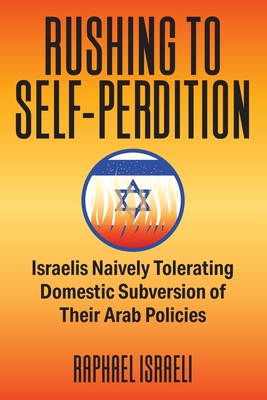 Rushing to Self-Perdition: Israelis Naively Tolerating Domestic Subversion of Their Arab Policies - Israeli, Raphael