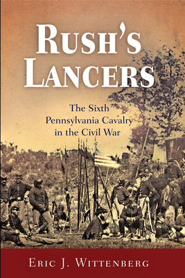 Rush's Lancers: The Sixth Pennsylvania Cavalry in the Civil War - Wittenberg, Eric J