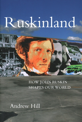 Ruskinland: How John Ruskin Shapes our World - Hill, Andrew