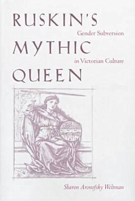 Ruskin's Mythic Queen: Gender Subversion in Victorian Culture - Weltman, Sharon Aronofsky