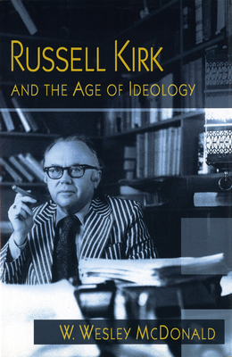 Russell Kirk and the Age of Ideology: Volume 1 - McDonald, W Wesley