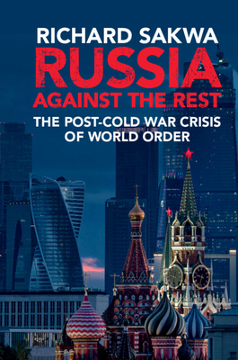 Russia Against the Rest: The Post-Cold War Crisis of World Order - Sakwa, Richard
