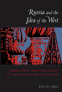Russia and the Idea of the West: Gorbachev, Intellectuals, and the End of the Cold War