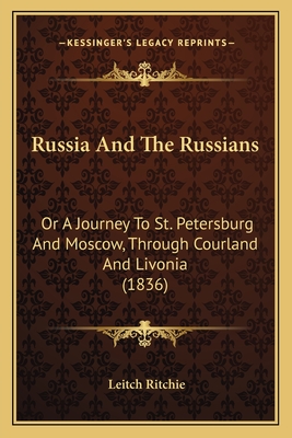 Russia and the Russians: Or a Journey to St. Petersburg and Moscow, Through Courland and Livonia (1836) - Ritchie, Leitch