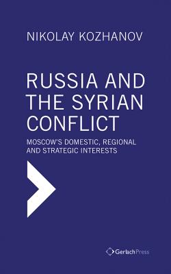 Russia and the Syrian Conflict: Moscow's Domestic, Regional and Strategic Interests - Kozhanov, Nikolay