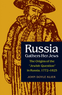 Russia Gathers Her Jews: The Origins of the Jewish Question in Russia, 1772-1825