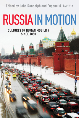 Russia in Motion: Cultures of Human Mobility Since 1850 - Randolph, John, PhD (Contributions by), and Avrutin, Eugene M (Contributions by), and Bekasova, Alexandra (Contributions by)