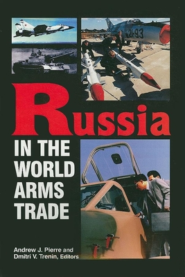 Russia in the World Arms Trade - Trenin, Dmitri V (Editor), and Pierre, Andrew J (Editor)