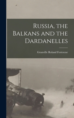 Russia, the Balkans and the Dardanelles - Fortescue, Granville Roland