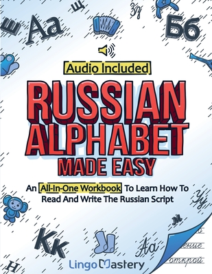 Russian Alphabet Made Easy: An All-In-One Workbook To Learn How To Read And Write The Russian Script [Audio Included] - Lingo Mastery