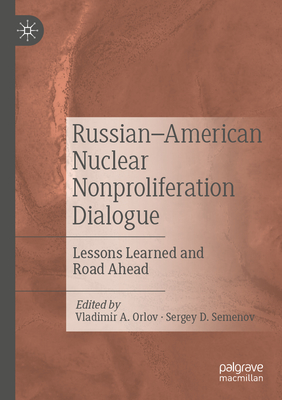 Russian-American Nuclear Nonproliferation Dialogue: Lessons Learned and Road Ahead - Orlov, Vladimir A. (Editor), and Semenov, Sergey D. (Editor)