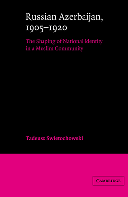 Russian Azerbaijan, 1905-1920: The Shaping of a National Identity in a Muslim Community - Swietochowski, Tadeusz