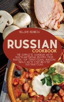 Russian Cookbook: The complete cookbook with Mouth-Watering recipes from Russia. Top Traditional Russian Meals with step-by-step instructions - Rehbein, Melody