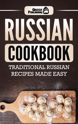 Russian Cookbook: Traditional Russian Recipes Made Easy - Publishing, Grizzly