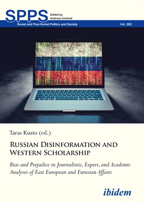 Russian Disinformation and Western Scholarship: Bias and Prejudice in Journalistic, Expert, and Academic Analyses of East European, Russian and Eurasian Affairs - Kuzio, Taras (Contributions by), and Umland, Andreas (Series edited by), and Bertelsen, Olga (Contributions by)