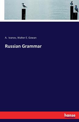 Russian Grammar - Ivanov, A, and Gowan, Walter E