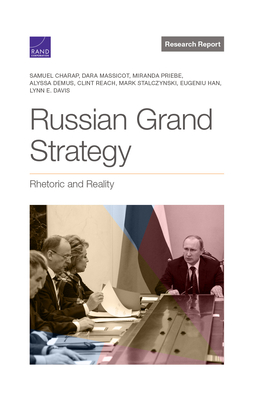 Russian Grand Strategy: Rhetoric and Reality - Charap, Samuel, and Massicot, Dara, and Priebe, Miranda