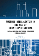 Russian Intelligentsia in the Age of Counterperestroika: Political Agendas, Rhetorical Strategies, Personal Choices