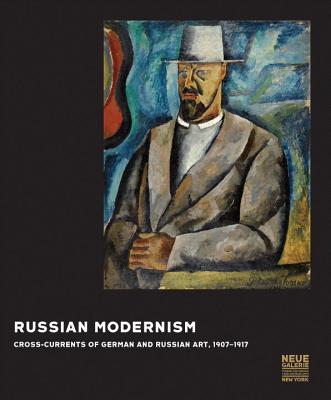 Russian Modernism: Cross-Currents of German and Russian Art, 1907-1917 - Akinsha, Konstantin (Contributions by), and Lauder, Ronald S. (Preface by), and Price, Renee (Foreword by)
