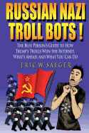 Russian Nazi Troll Bots!: The Clueless Person's Guide to Trump's Trolls, How They Won the Internet So Easily, and What to Do about It