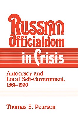 Russian Officialdom in Crisis: Autocracy and Local Self-Government, 1861 1900 - Pearson, Thomas S, and Thomas S, Pearson