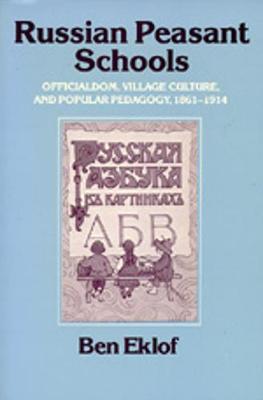 Russian Peasant Schools: Officialdom, Village Culture, and Popular Pedagogy, 1861-1914 - Eklof, Ben