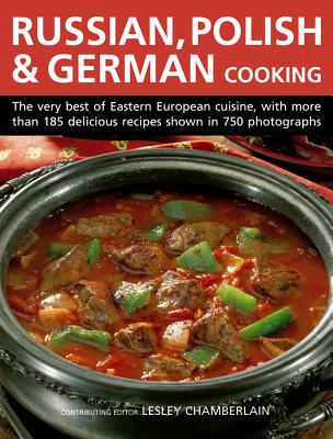 Russian, Polish & German Cooking: The Very Best of Eastern European Cuisine, with More Than 185 Delicious Recipes Shown in 750 Photographs - Chamberlain, Lesley