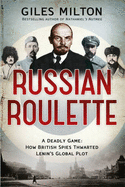 Russian Roulette: A Deadly Game: How British Spies Thwarted Lenin's Global Plot