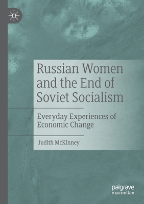 Russian Women and the End of Soviet Socialism: Everyday Experiences of Economic Change - McKinney, Judith