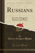 Russians: A Cycle of Songs for Baritone and Piano (Classic Reprint)