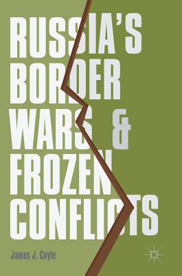 Russia's Border Wars and Frozen Conflicts - Coyle, James J