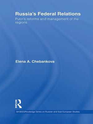 Russia's Federal Relations: Putin's Reforms and Management of the Regions - Chebankova, Elena