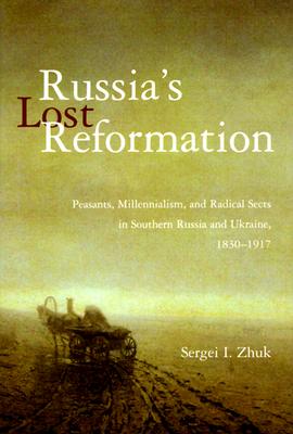 Russia's Lost Reformation: Peasants, Millennialism, and Radical Sects in Southern Russia and Ukraine, 1830-1917 - Zhuk, Sergei I