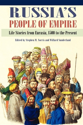 Russia's People of Empire: Life Stories from Eurasia, 1500 to the Present - Norris, Stephen M (Editor), and Sunderland, Willard (Editor)