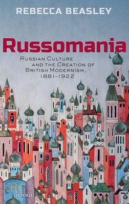 Russomania: Russian culture and the creation of British modernism, 1881-1922 - Beasley, Rebecca