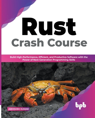 Rust Crash Course: Build High-Performance, Efficient and Productive Software with the Power of Next-Generation Programming Skills (English Edition) - Kumar, Abhishek