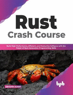 Rust Crash Course: Build High-Performance, Efficient and Productive Software with the Power of Next-Generation Programming Skills