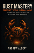 Rust Mastery: Bridging the Gap in programming: Harness the Power of Rust for Stronger, Smarter Coding